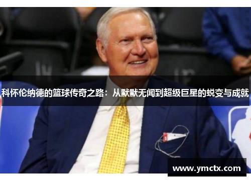 科怀伦纳德的篮球传奇之路：从默默无闻到超级巨星的蜕变与成就
