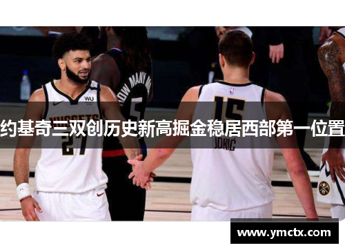 约基奇三双创历史新高掘金稳居西部第一位置